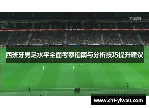 西班牙男足水平全面考察指南与分析技巧提升建议