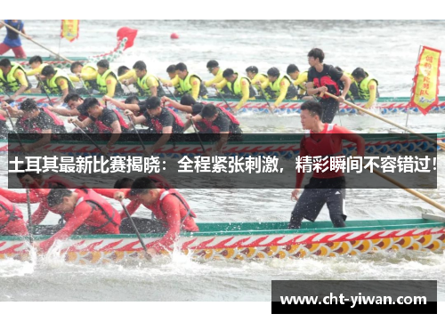 土耳其最新比赛揭晓：全程紧张刺激，精彩瞬间不容错过！