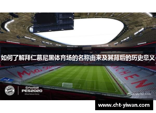 如何了解拜仁慕尼黑体育场的名称由来及其背后的历史意义