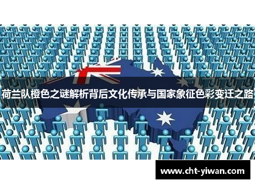 荷兰队橙色之谜解析背后文化传承与国家象征色彩变迁之路 荷兰队橙色之谜解析背后文化传承与国家象征色彩变迁之路