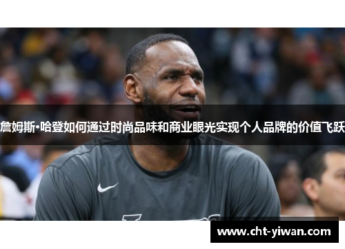 詹姆斯·哈登如何通过时尚品味和商业眼光实现个人品牌的价值飞跃