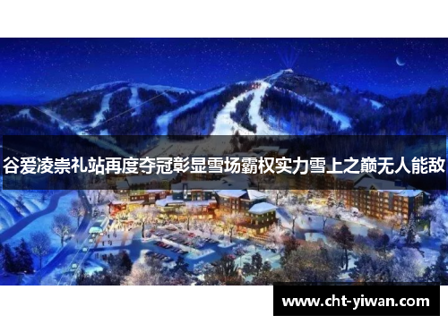 谷爱凌崇礼站再度夺冠彰显雪场霸权实力雪上之巅无人能敌