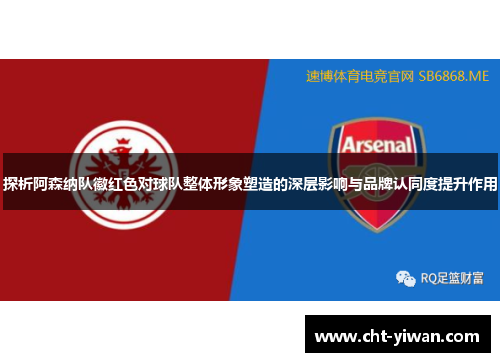 探析阿森纳队徽红色对球队整体形象塑造的深层影响与品牌认同度提升作用