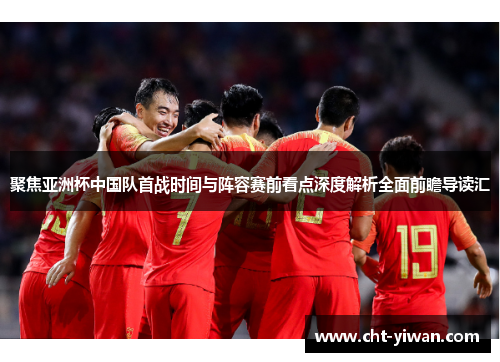 聚焦亚洲杯中国队首战时间与阵容赛前看点深度解析全面前瞻导读汇