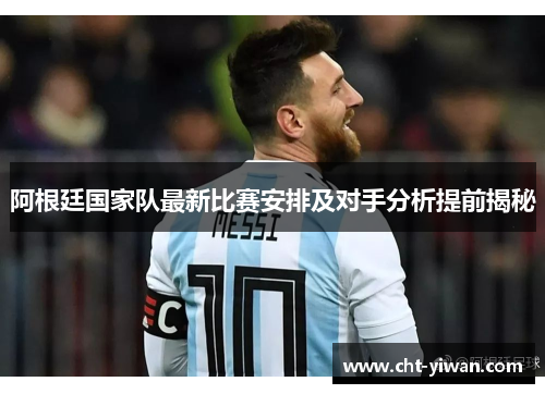 阿根廷国家队最新比赛安排及对手分析提前揭秘
