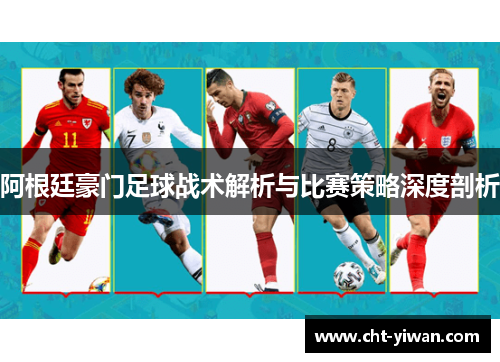 阿根廷豪门足球战术解析与比赛策略深度剖析