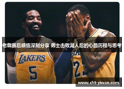 老詹赛后感悟深刻分享 勇士击败湖人后的心路历程与思考