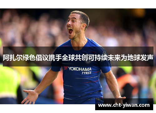 阿扎尔绿色倡议携手全球共创可持续未来为地球发声