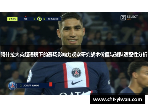 阿什拉夫英超语境下的赛场影响力观察研究战术价值与球队适配性分析