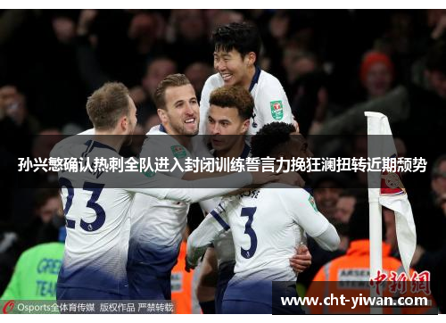 孙兴慜确认热刺全队进入封闭训练誓言力挽狂澜扭转近期颓势