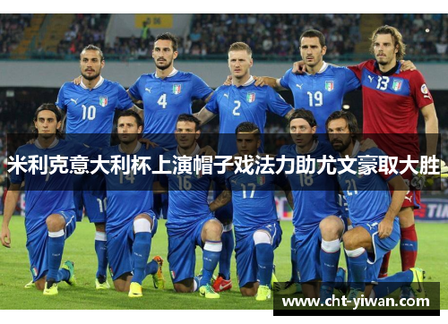 米利克意大利杯上演帽子戏法力助尤文豪取大胜