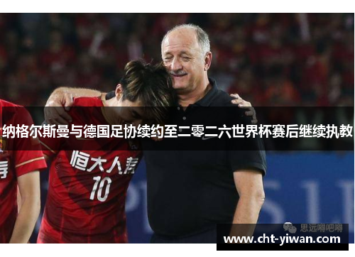 纳格尔斯曼与德国足协续约至二零二六世界杯赛后继续执教