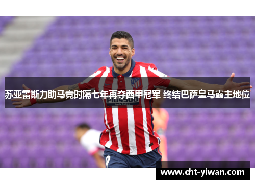 苏亚雷斯力助马竞时隔七年再夺西甲冠军 终结巴萨皇马霸主地位
