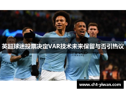 英超球迷投票决定VAR技术未来保留与否引热议