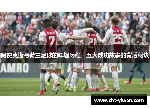 阿贾克斯与荷兰足球的辉煌历程：五大成功故事的背后秘诀