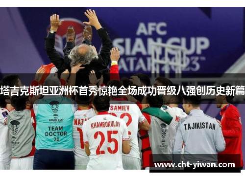 塔吉克斯坦亚洲杯首秀惊艳全场成功晋级八强创历史新篇 塔吉克斯坦亚洲杯首秀惊艳全场成功晋级八强创历史新篇