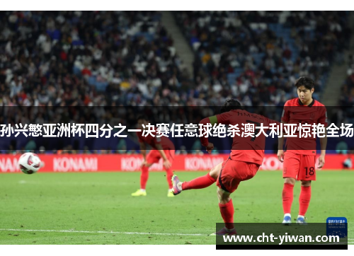 孙兴慜亚洲杯四分之一决赛任意球绝杀澳大利亚惊艳全场