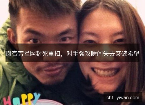 谢杏芳拦网封死重扣，对手强攻瞬间失去突破希望